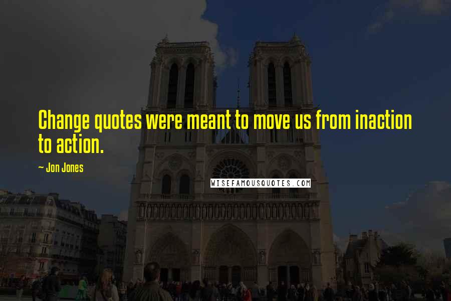 Jon Jones Quotes: Change quotes were meant to move us from inaction to action.