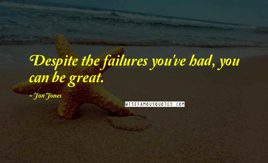 Jon Jones Quotes: Despite the failures you've had, you can be great.