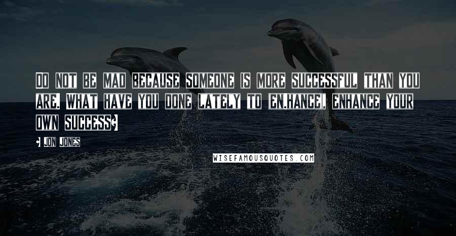 Jon Jones Quotes: Do not be mad because someone is more successful than you are. What have you done lately to (en.hance), enhance your own success?