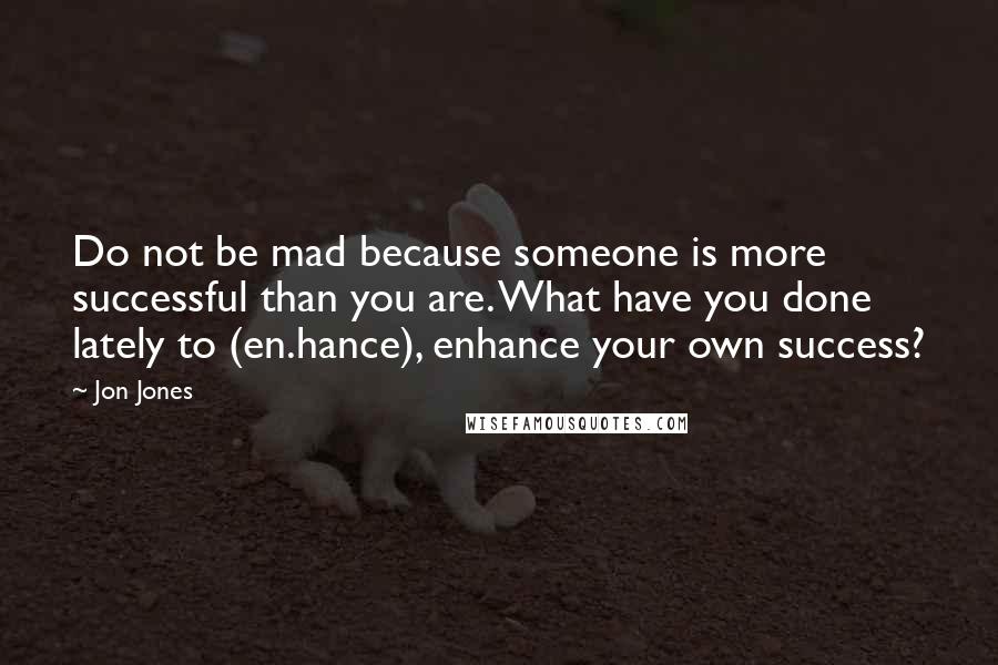 Jon Jones Quotes: Do not be mad because someone is more successful than you are. What have you done lately to (en.hance), enhance your own success?