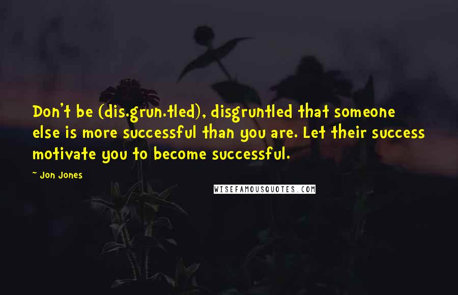 Jon Jones Quotes: Don't be (dis.grun.tled), disgruntled that someone else is more successful than you are. Let their success motivate you to become successful.