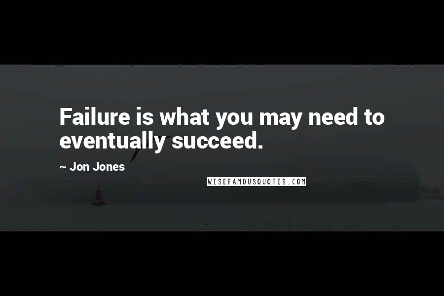 Jon Jones Quotes: Failure is what you may need to eventually succeed.