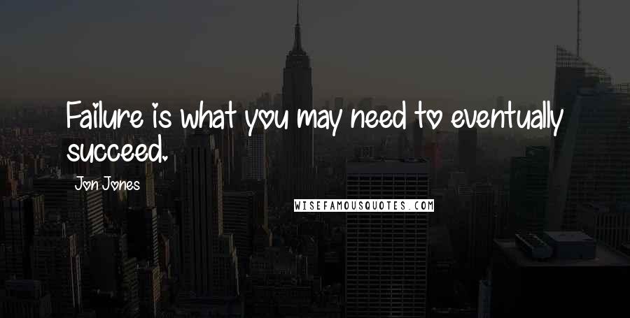 Jon Jones Quotes: Failure is what you may need to eventually succeed.