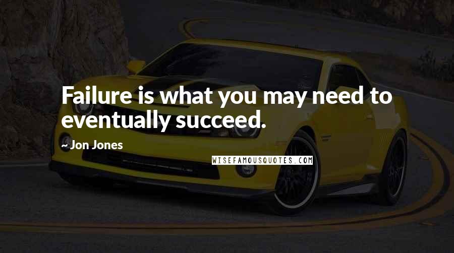 Jon Jones Quotes: Failure is what you may need to eventually succeed.