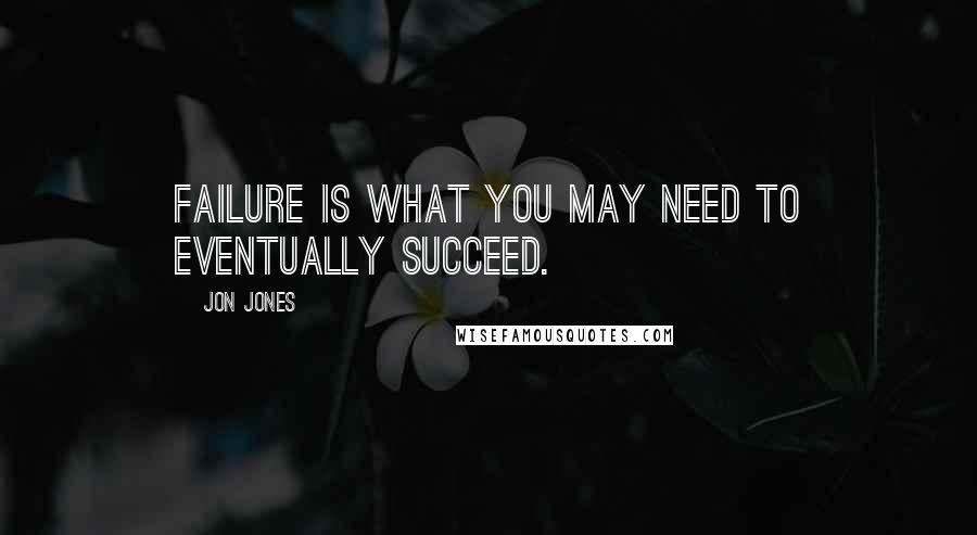 Jon Jones Quotes: Failure is what you may need to eventually succeed.