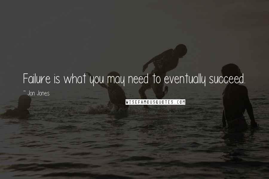 Jon Jones Quotes: Failure is what you may need to eventually succeed.