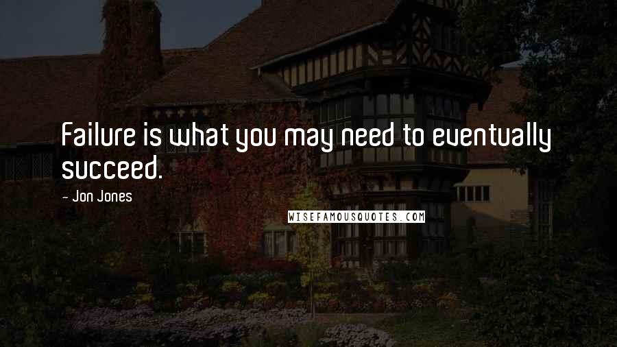 Jon Jones Quotes: Failure is what you may need to eventually succeed.