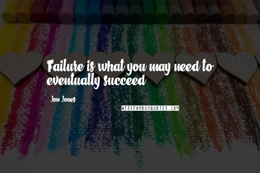 Jon Jones Quotes: Failure is what you may need to eventually succeed.