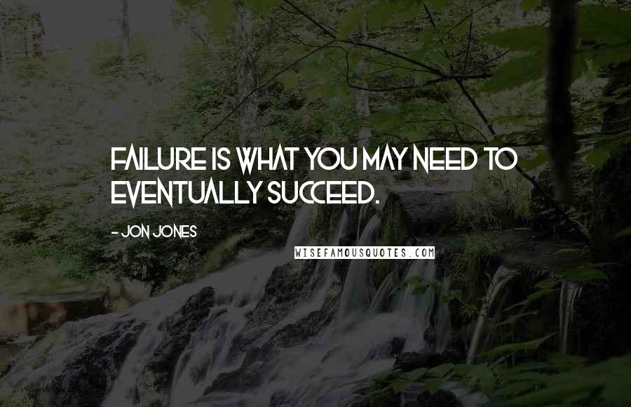Jon Jones Quotes: Failure is what you may need to eventually succeed.