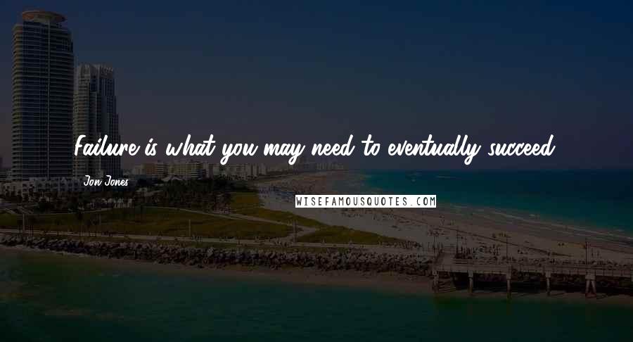 Jon Jones Quotes: Failure is what you may need to eventually succeed.