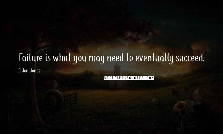 Jon Jones Quotes: Failure is what you may need to eventually succeed.