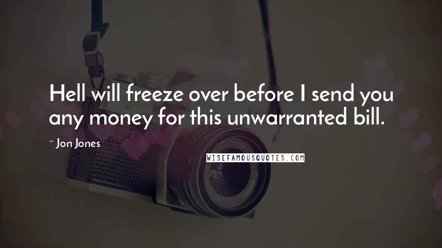 Jon Jones Quotes: Hell will freeze over before I send you any money for this unwarranted bill.