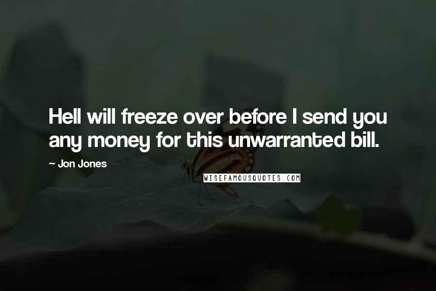 Jon Jones Quotes: Hell will freeze over before I send you any money for this unwarranted bill.