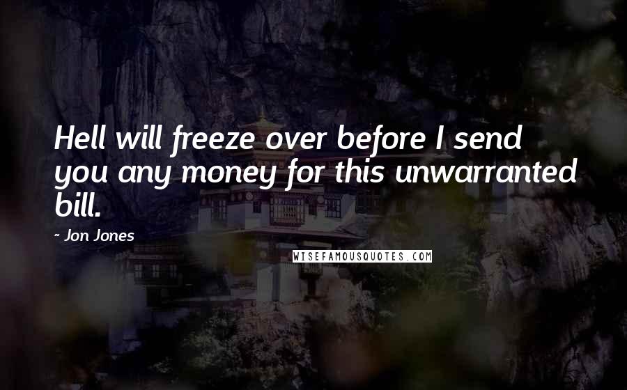 Jon Jones Quotes: Hell will freeze over before I send you any money for this unwarranted bill.