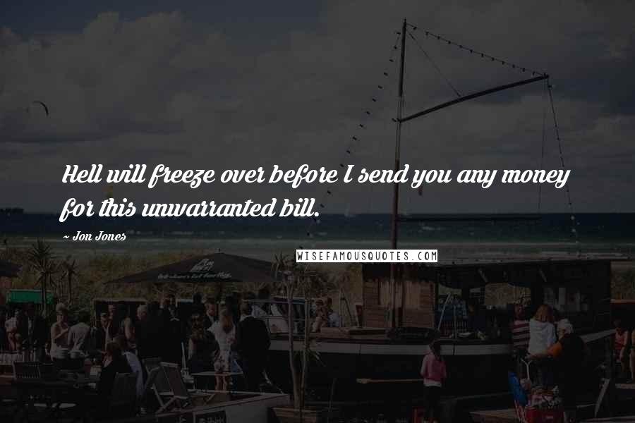 Jon Jones Quotes: Hell will freeze over before I send you any money for this unwarranted bill.