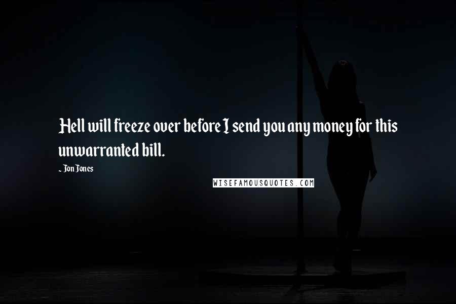 Jon Jones Quotes: Hell will freeze over before I send you any money for this unwarranted bill.