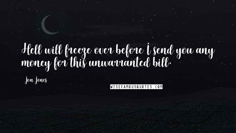 Jon Jones Quotes: Hell will freeze over before I send you any money for this unwarranted bill.