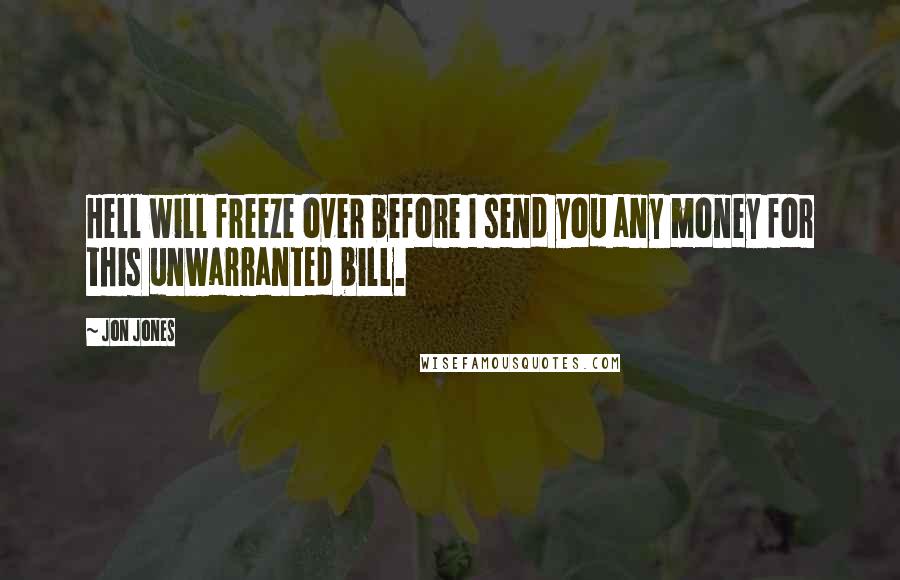 Jon Jones Quotes: Hell will freeze over before I send you any money for this unwarranted bill.