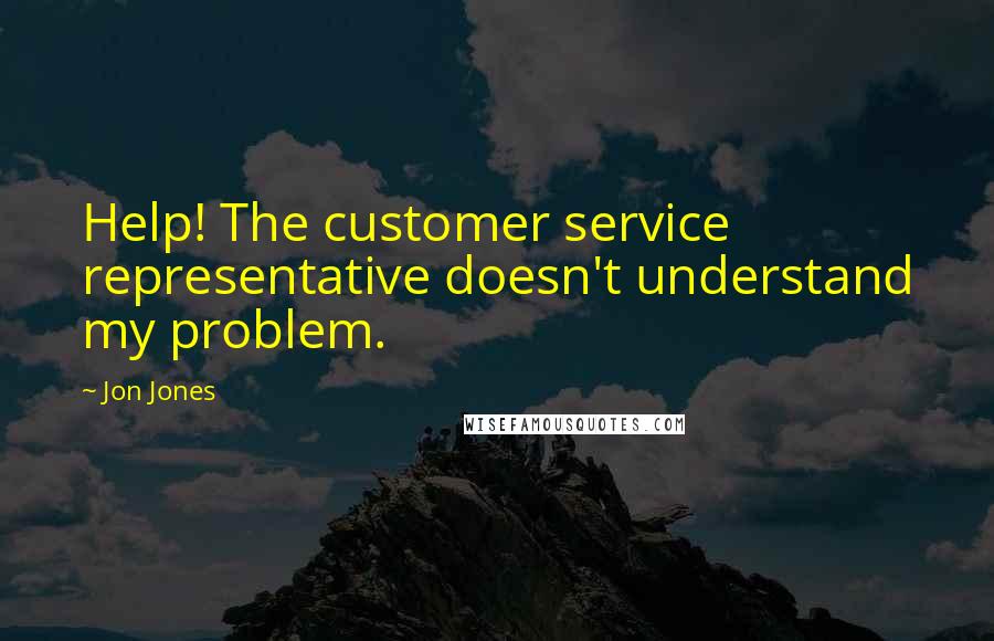 Jon Jones Quotes: Help! The customer service representative doesn't understand my problem.