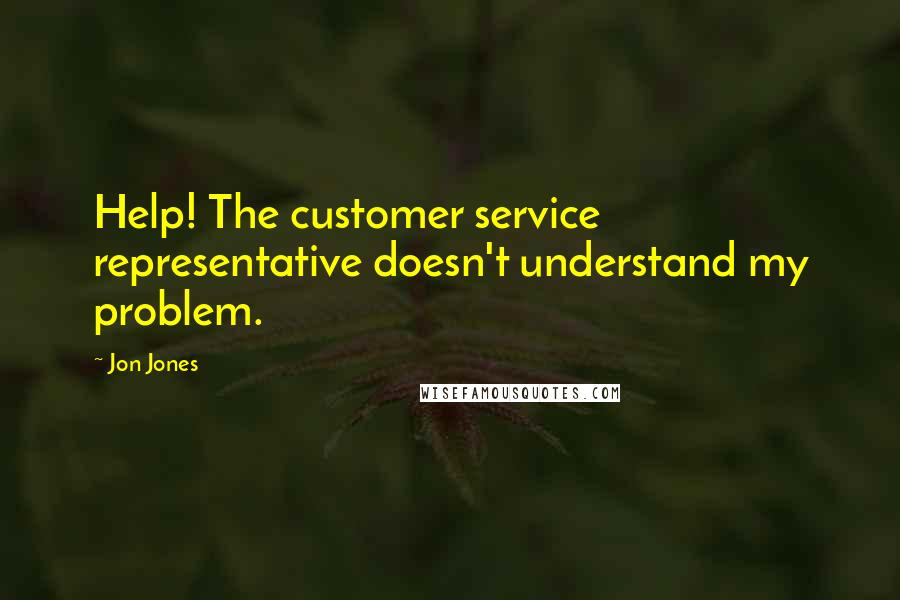 Jon Jones Quotes: Help! The customer service representative doesn't understand my problem.