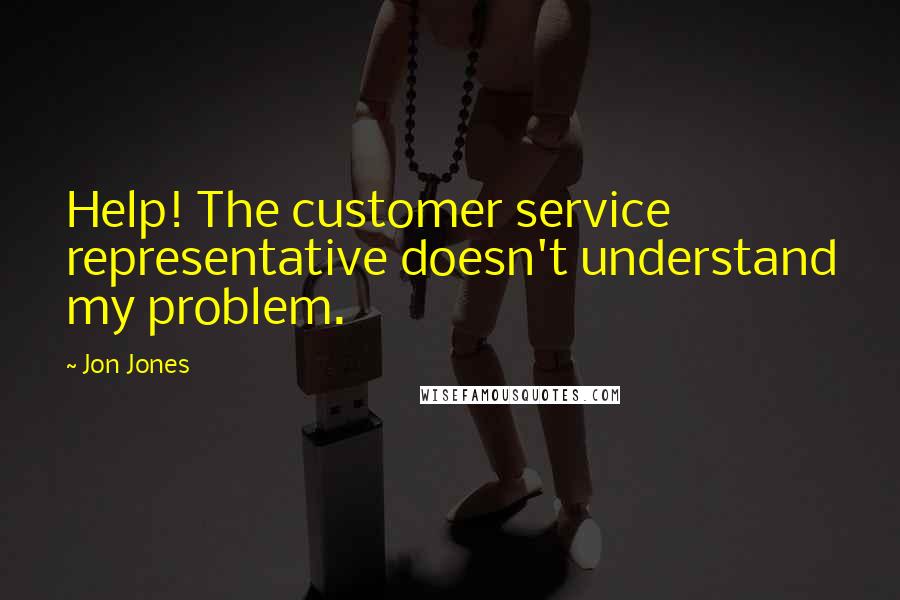 Jon Jones Quotes: Help! The customer service representative doesn't understand my problem.