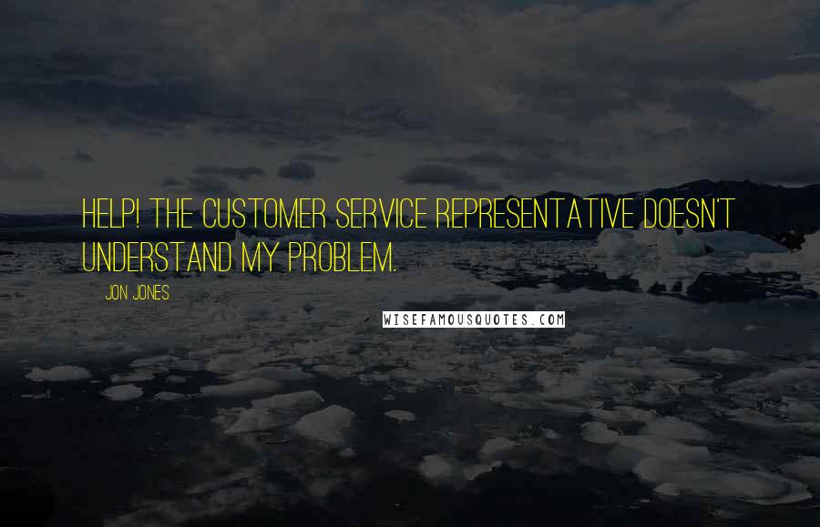 Jon Jones Quotes: Help! The customer service representative doesn't understand my problem.