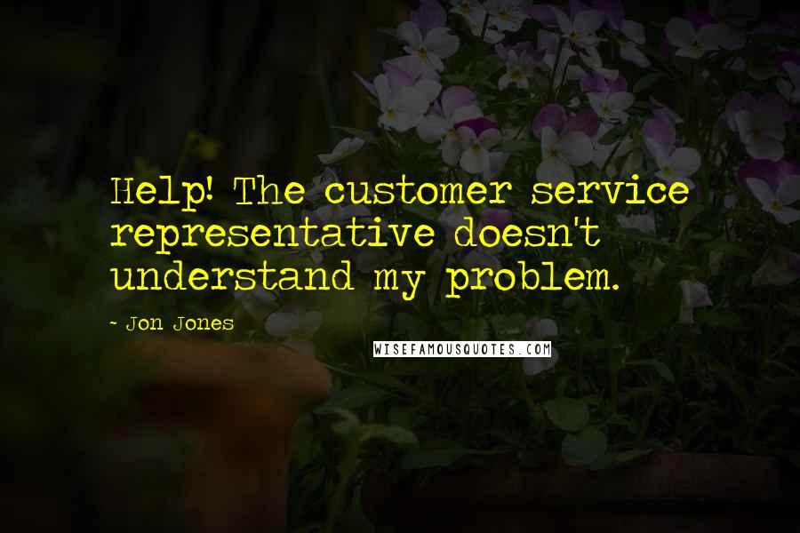 Jon Jones Quotes: Help! The customer service representative doesn't understand my problem.