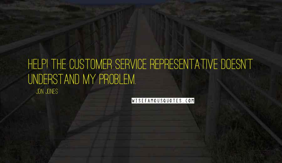 Jon Jones Quotes: Help! The customer service representative doesn't understand my problem.