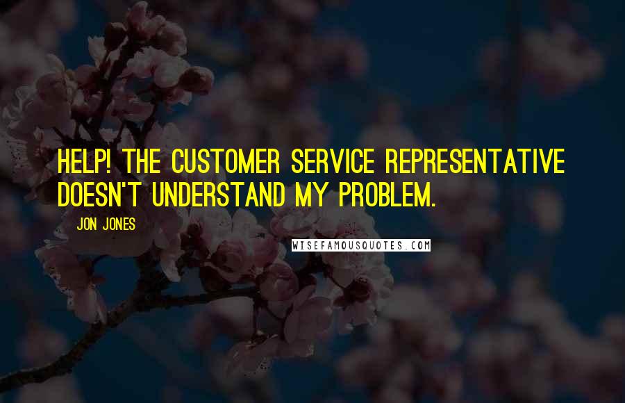 Jon Jones Quotes: Help! The customer service representative doesn't understand my problem.