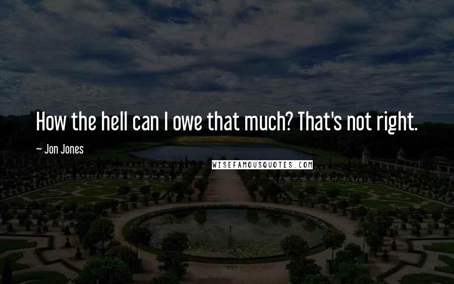 Jon Jones Quotes: How the hell can I owe that much? That's not right.