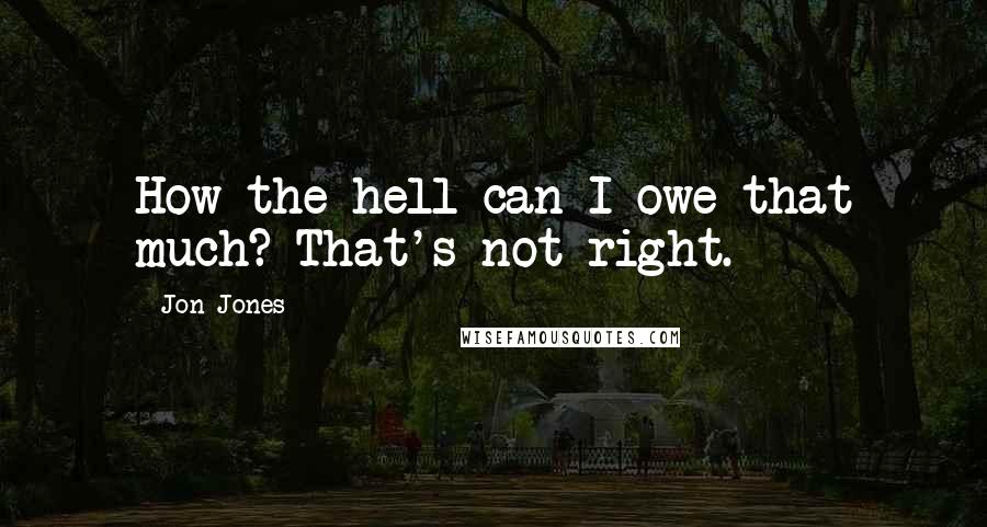 Jon Jones Quotes: How the hell can I owe that much? That's not right.