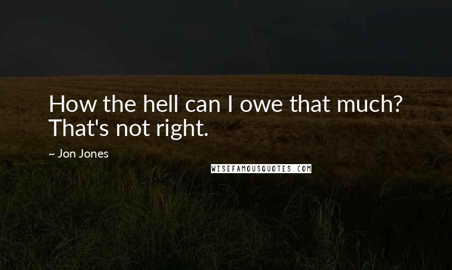 Jon Jones Quotes: How the hell can I owe that much? That's not right.