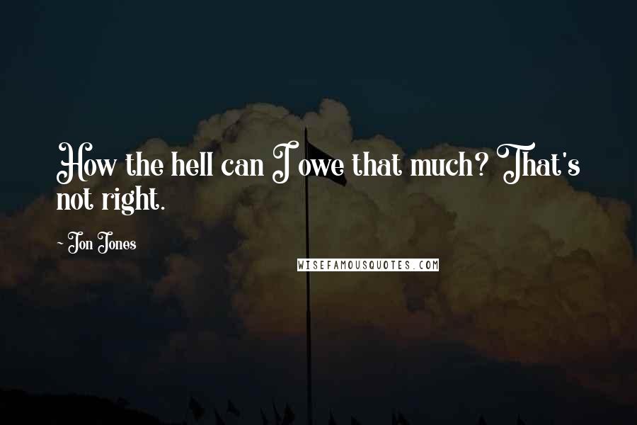 Jon Jones Quotes: How the hell can I owe that much? That's not right.