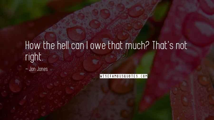 Jon Jones Quotes: How the hell can I owe that much? That's not right.