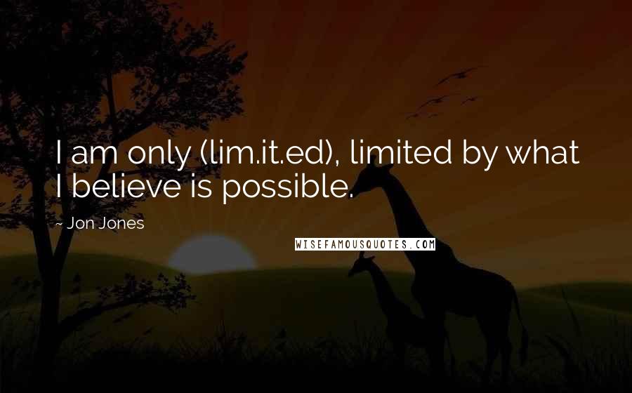 Jon Jones Quotes: I am only (lim.it.ed), limited by what I believe is possible.