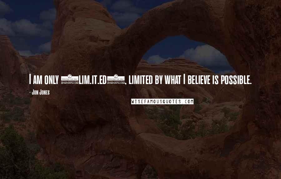 Jon Jones Quotes: I am only (lim.it.ed), limited by what I believe is possible.