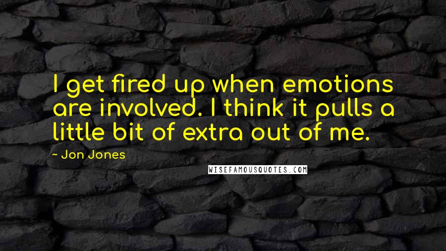 Jon Jones Quotes: I get fired up when emotions are involved. I think it pulls a little bit of extra out of me.