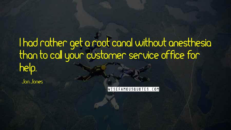 Jon Jones Quotes: I had rather get a root canal without anesthesia than to call your customer service office for help.