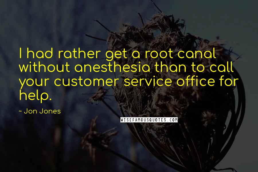 Jon Jones Quotes: I had rather get a root canal without anesthesia than to call your customer service office for help.