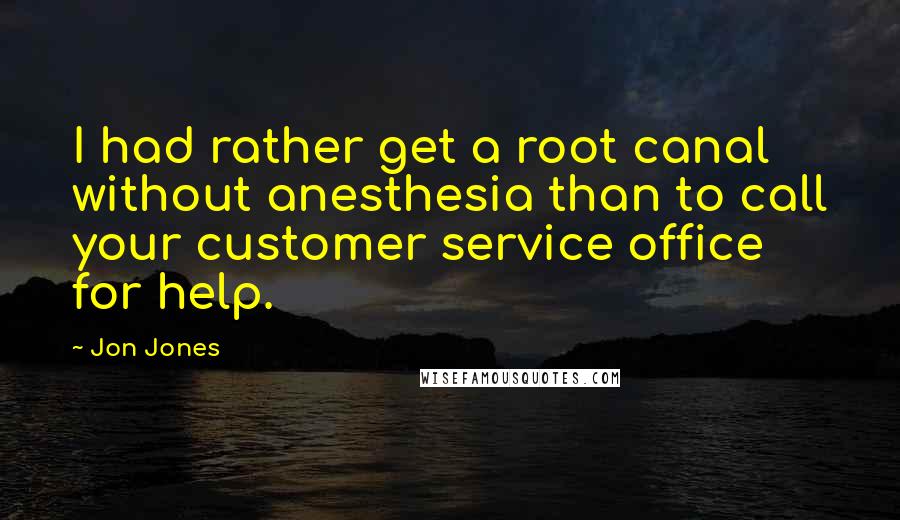 Jon Jones Quotes: I had rather get a root canal without anesthesia than to call your customer service office for help.