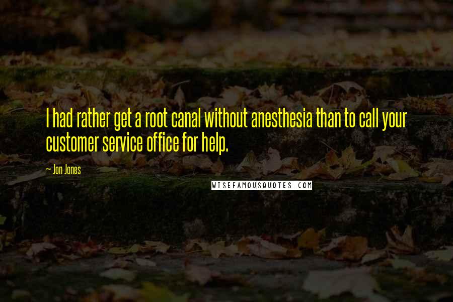 Jon Jones Quotes: I had rather get a root canal without anesthesia than to call your customer service office for help.