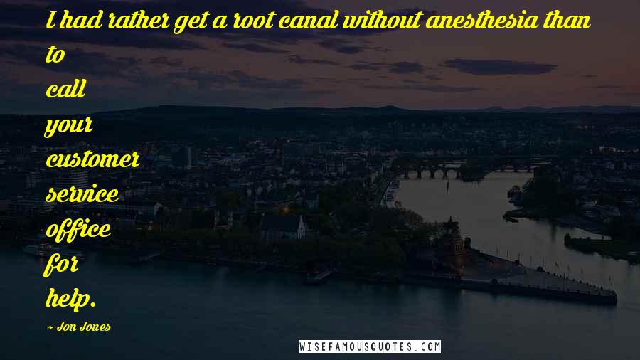 Jon Jones Quotes: I had rather get a root canal without anesthesia than to call your customer service office for help.