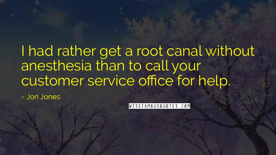 Jon Jones Quotes: I had rather get a root canal without anesthesia than to call your customer service office for help.