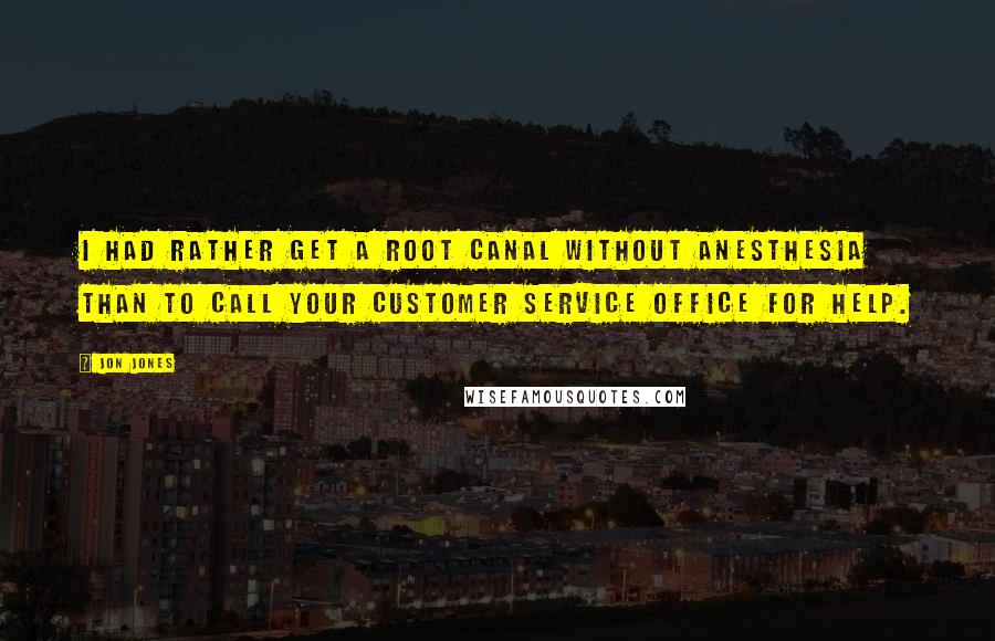 Jon Jones Quotes: I had rather get a root canal without anesthesia than to call your customer service office for help.