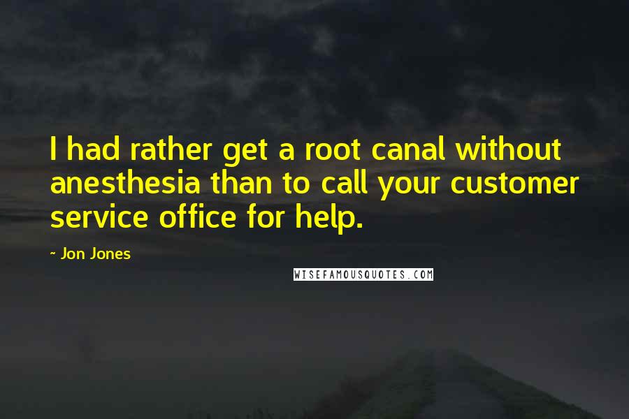 Jon Jones Quotes: I had rather get a root canal without anesthesia than to call your customer service office for help.