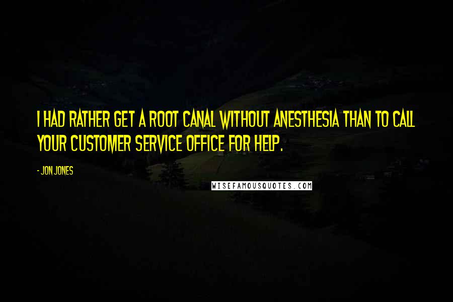 Jon Jones Quotes: I had rather get a root canal without anesthesia than to call your customer service office for help.
