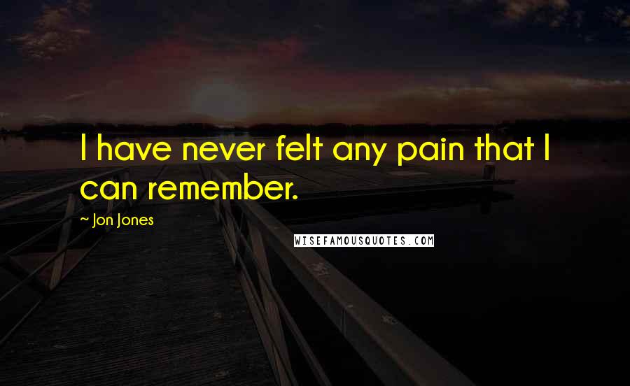 Jon Jones Quotes: I have never felt any pain that I can remember.