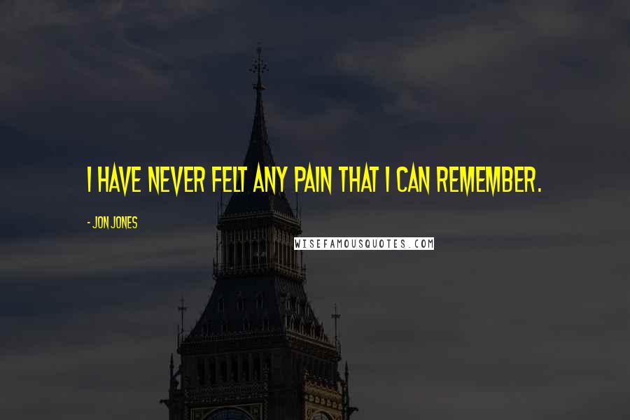 Jon Jones Quotes: I have never felt any pain that I can remember.