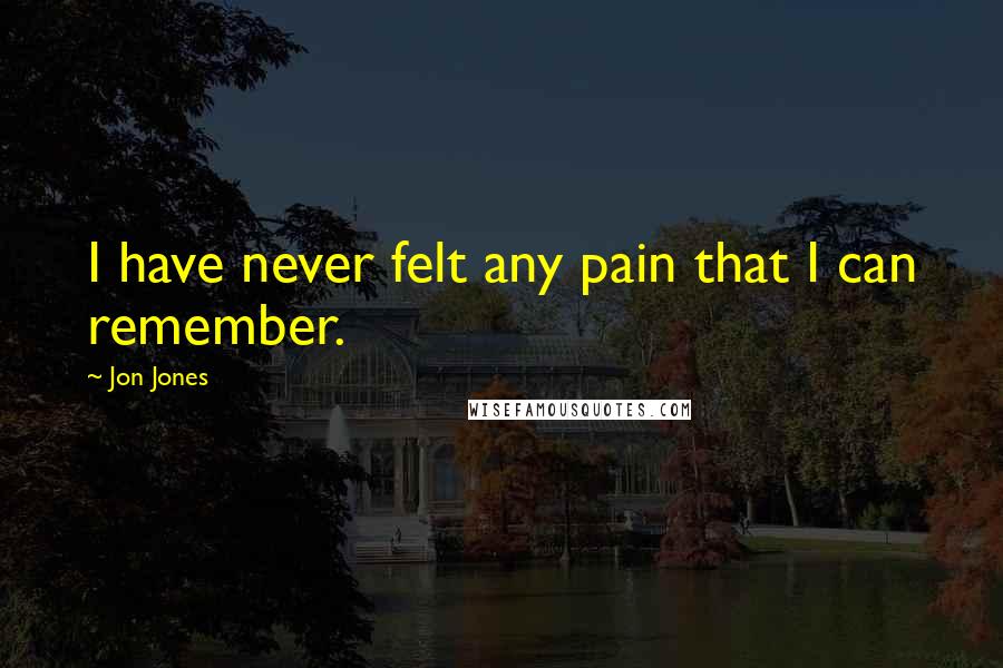 Jon Jones Quotes: I have never felt any pain that I can remember.