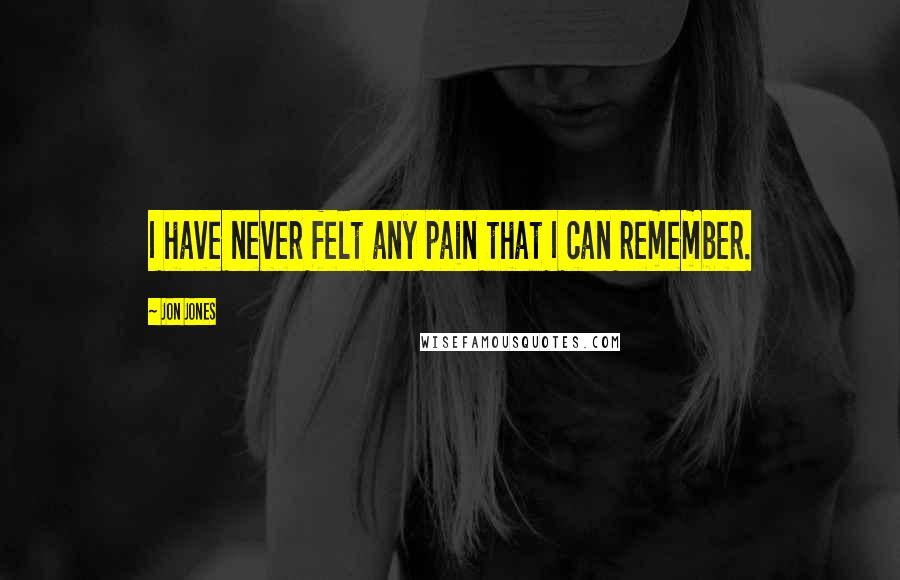 Jon Jones Quotes: I have never felt any pain that I can remember.